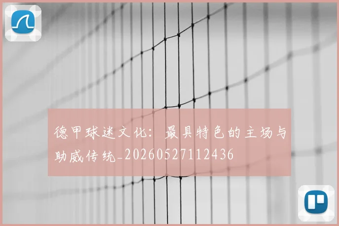 德甲球迷文化:最具特色的主场与助威传统_20260527112436