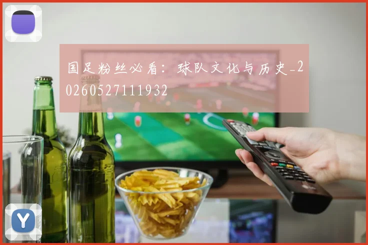 国足粉丝必看:球队文化与历史_20260527111932