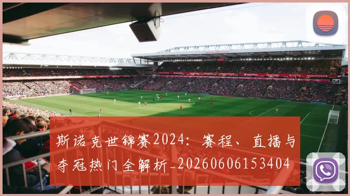 斯诺克世锦赛2024:赛程、直播与夺冠热门全解析_20260606153404