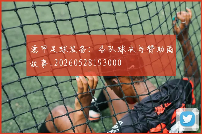 意甲足球装备：各队球衣与赞助商故事_20260528193000
