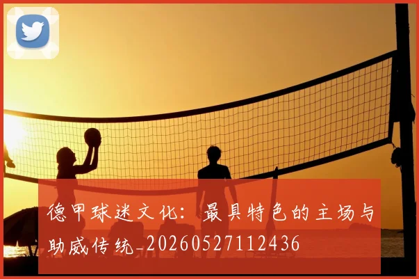 德甲球迷文化:最具特色的主场与助威传统_20260527112436