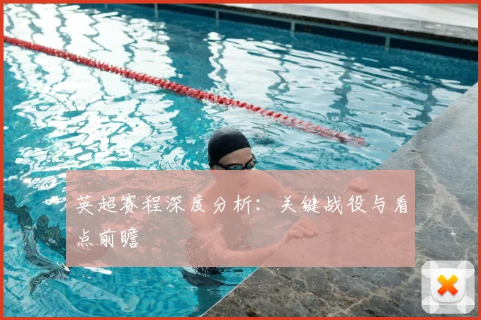 英超赛程深度分析：关键战役与看点前瞻