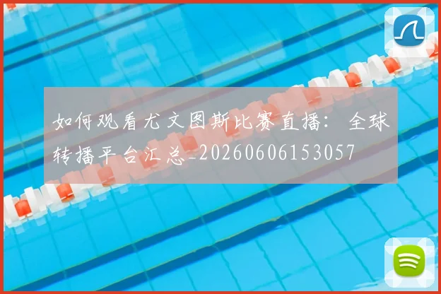 如何观看尤文图斯比赛直播:全球转播平台汇总_20260606153057