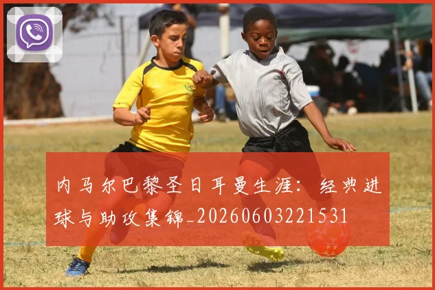 内马尔巴黎圣日耳曼生涯:经典进球与助攻集锦_20260603221531