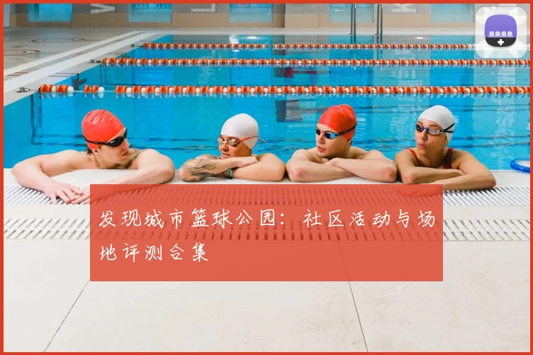 发现城市篮球公园：社区活动与场地评测合集
